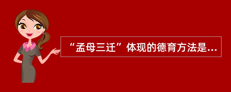 “孟母三迁”体现的德育方法是（  ）。