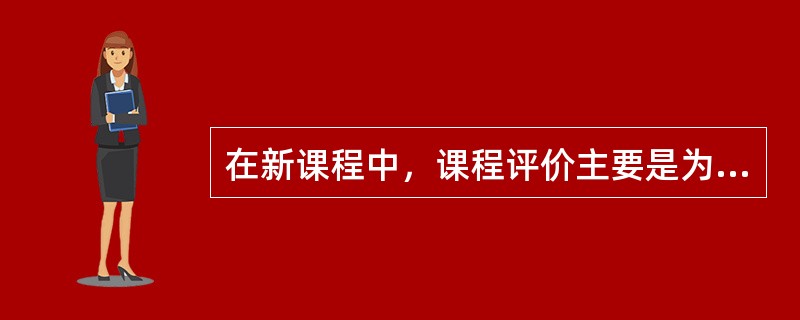 在新课程中，课程评价主要是为了“筛选”适合教育的儿童，从而促进儿童的发展。（　　）