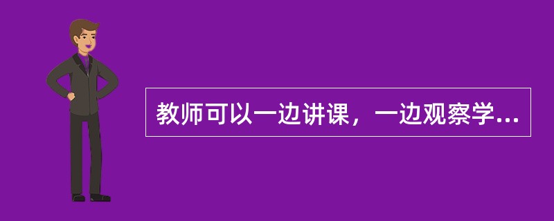 教师可以一边讲课，一边观察学生反应，这是利用了()。