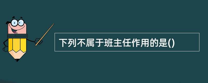 下列不属于班主任作用的是()