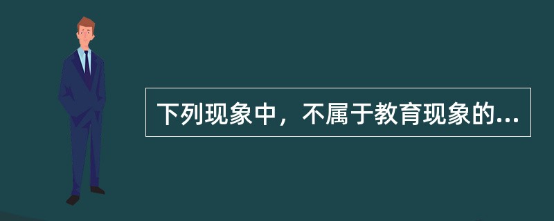 下列现象中，不属于教育现象的是()。