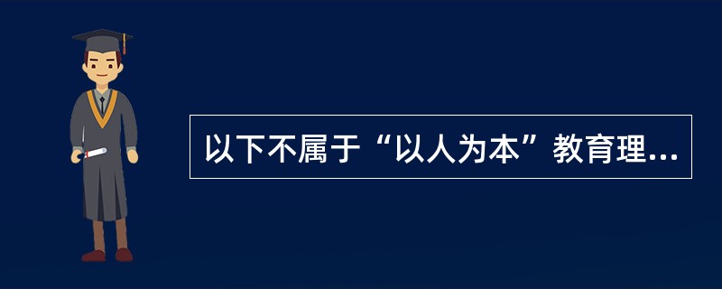 以下不属于“以人为本”教育理念的是()。