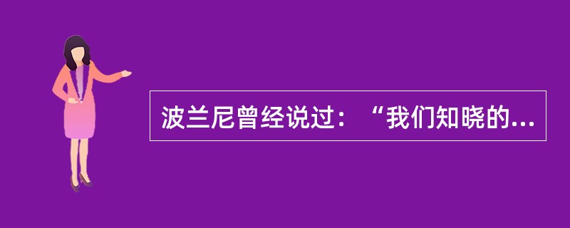 波兰尼曾经说过：“我们知晓的比我们能说出的多。”这句话表达的是（）。