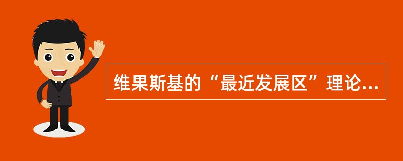 维果斯基的“最近发展区”理论对教育教学工作的重要启示是（  ）。