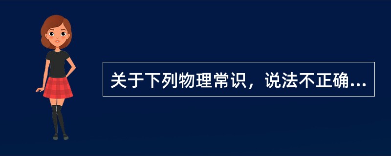 关于下列物理常识，说法不正确的是()