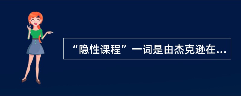 “隐性课程”一词是由杰克逊在1968年出版的《班级生活》一书中首先提出的。（　　）