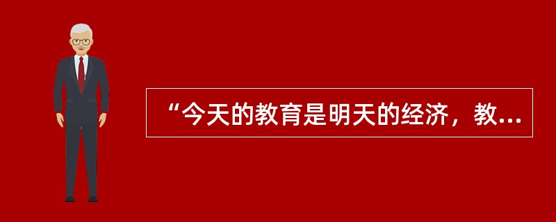 “今天的教育是明天的经济，教育的消费是明显的消费.潜在的生产，是有限的消费.扩大的生产，是今日的消费.明日的生产。”这一认识主要表明现代教育具有()的特征。