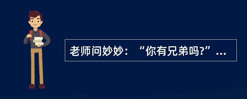 老师问妙妙：“你有兄弟吗?”“有。”“兄弟叫什么名字?”“明明。”“明明有兄弟吗?”“没有。”按皮亚杰的儿童认知发展阶段理论，妙妙的思维处于()。