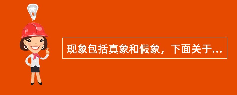 现象包括真象和假象，下面关于假象说法正确的是()。