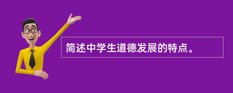 简述中学生道德发展的特点。