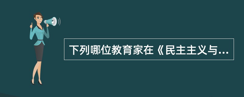 下列哪位教育家在《民主主义与教育》中强调“儿童中心”，提出了“做中学”的做法，开创了“现代教育派”?()