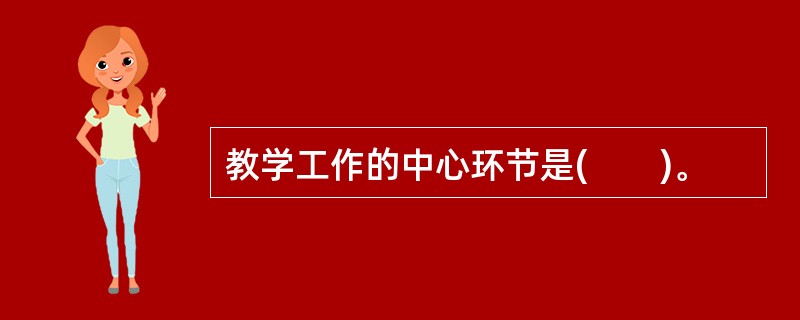 教学工作的中心环节是(　　)。