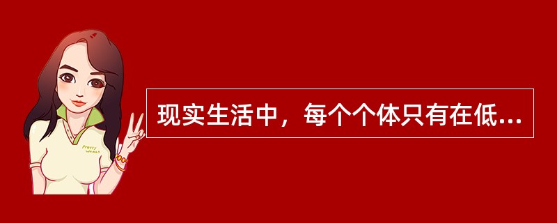 现实生活中，每个个体只有在低级需求满足时，高一级需求才会产生。