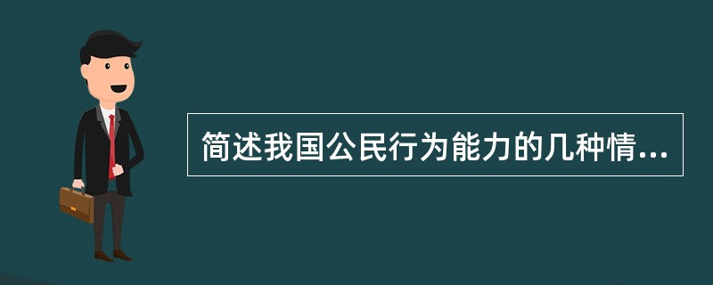 简述我国公民行为能力的几种情况。