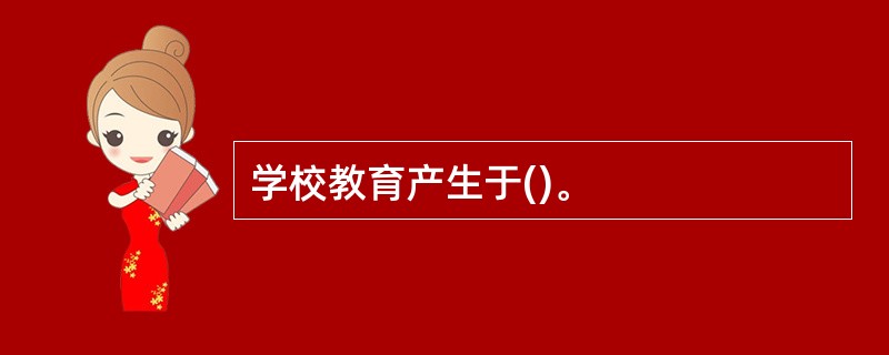 学校教育产生于()。