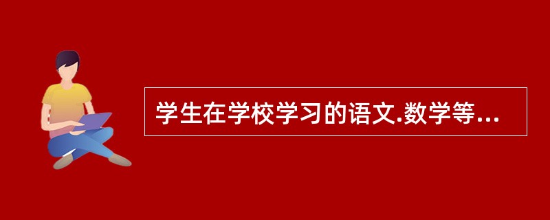 学生在学校学习的语文.数学等课程属于。（　　）