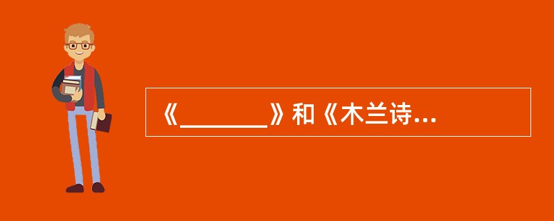 《_______》和《木兰诗》被并称为“和府双蓝”，这两首诗都是叙事长诗。