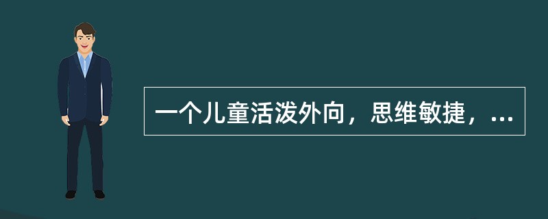 一个儿童活泼外向，思维敏捷，善于交际，灵活多变，他的气质类型主要属于()。