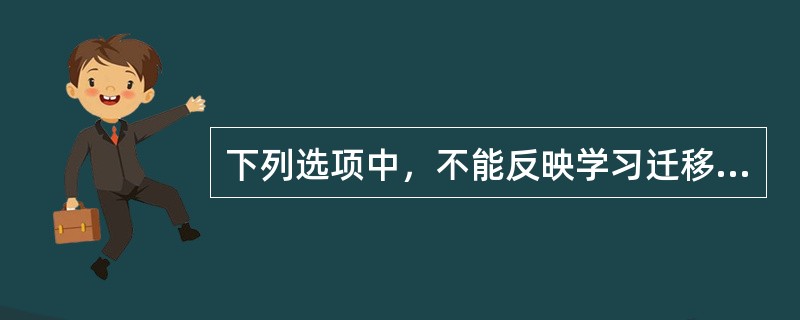 下列选项中，不能反映学习迁移的是()。