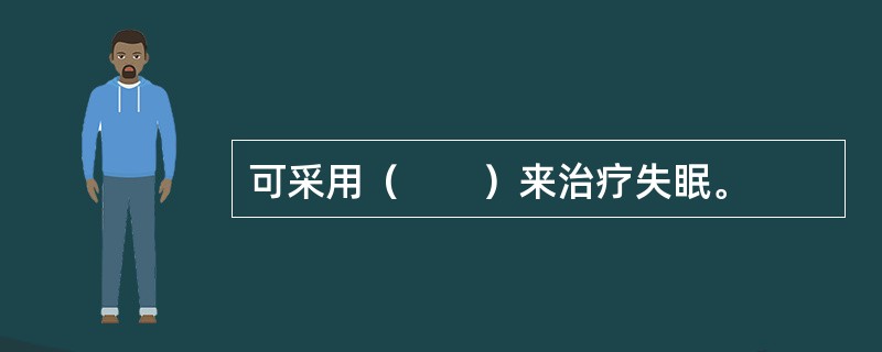 可采用（　　）来治疗失眠。