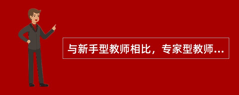 与新手型教师相比，专家型教师会更多地关注课堂中发生的细节（　　）