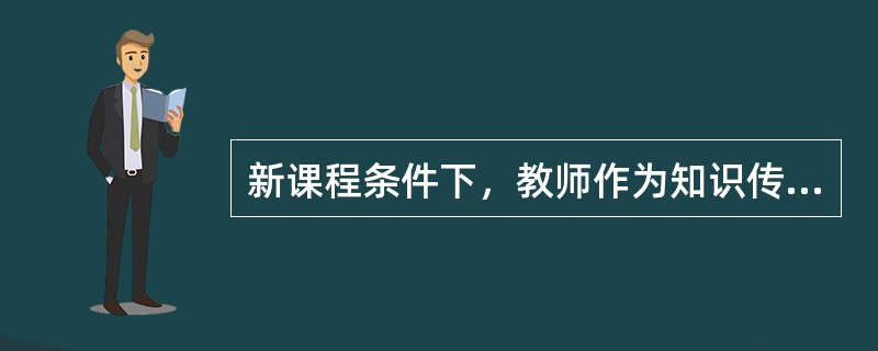 新课程条件下，教师作为知识传授者角色转变有()