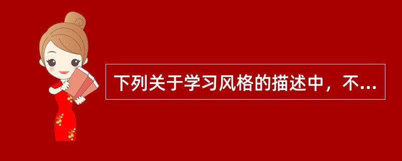 下列关于学习风格的描述中，不正确的是（  ）。