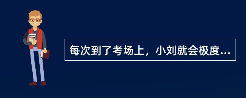 每次到了考场上，小刘就会极度紧张.心跳加速.过度出汗，同时注意力难以集中等。这种情况很可能是（  ）。