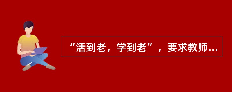 “活到老，学到老”，要求教师坚持（　　）的职业道德规范。