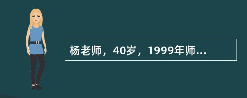 杨老师，40岁，1999年师专毕业，在某乡中学任初中物理教师。工作以来，杨某教学能力突出，很快成为该学科的骨干教师。2010年，为了提高自己的学历层次，经杨某申请，当地教委和学校批准其到某师范大学进修