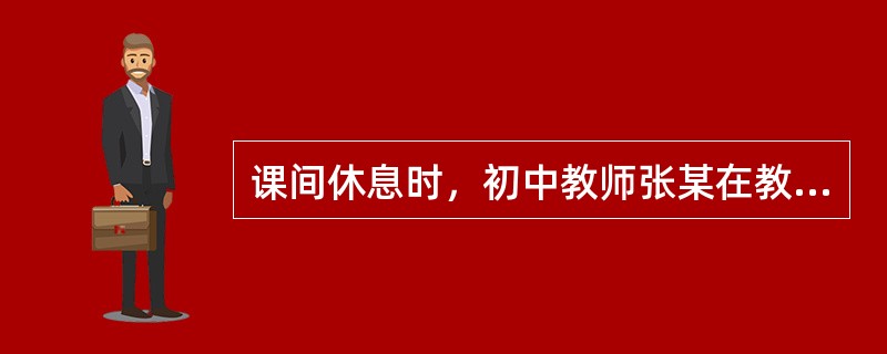 课间休息时，初中教师张某在教室吸烟，张某的行为（　　）。