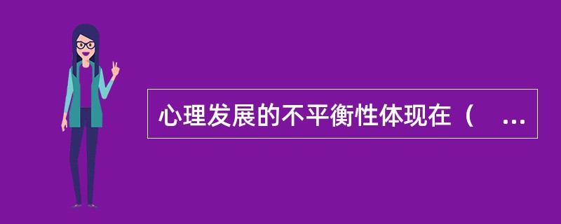 心理发展的不平衡性体现在（　　）。