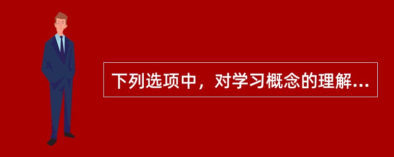 下列选项中，对学习概念的理解不正确的有（）