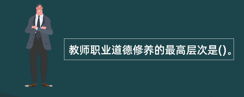 教师职业道德修养的最高层次是()。