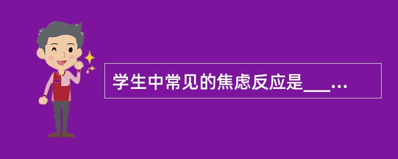 学生中常见的焦虑反应是__________。