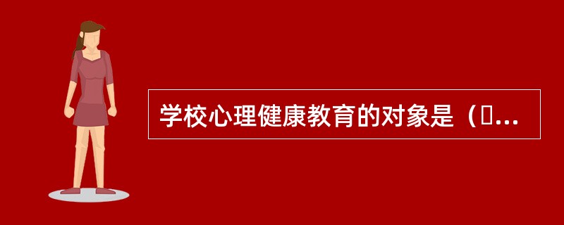 学校心理健康教育的对象是（  ）。