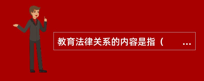 教育法律关系的内容是指（　　）。