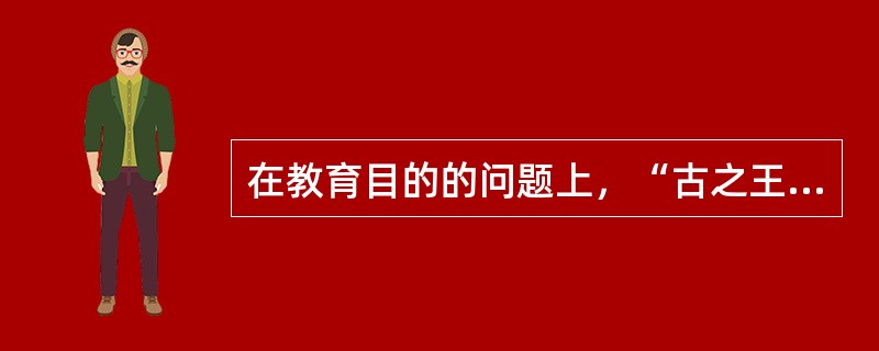 在教育目的的问题上，“古之王者，建国君民，教学为先”的主张体现了（  ）。