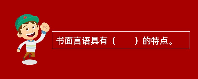 书面言语具有（　　）的特点。