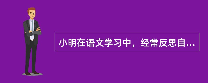 小明在语文学习中，经常反思自己的学习方法是否有效。他使用的学习策略是（　　）。