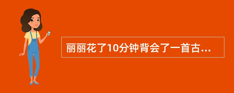 丽丽花了10分钟背会了一首古诗，接着又继续读了5分钟，这种知识保持的方法属于()。