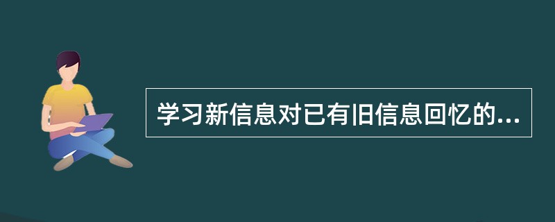 学习新信息对已有旧信息回忆的抑制作用是（　　）。