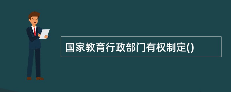 国家教育行政部门有权制定()