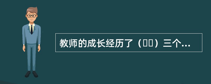 教师的成长经历了（  ）三个阶段。