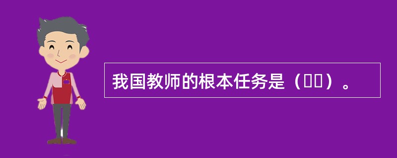 我国教师的根本任务是（  ）。