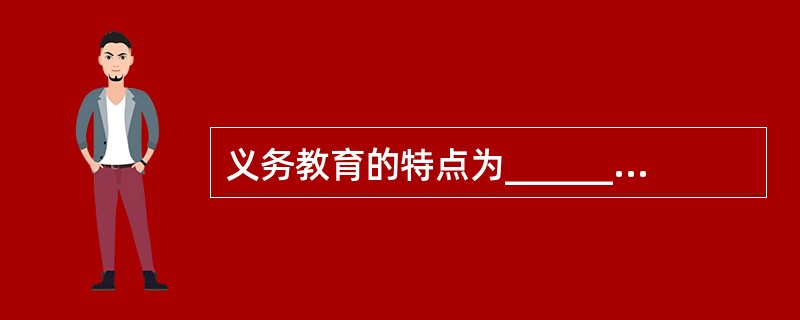 义务教育的特点为__________.__________.__________。