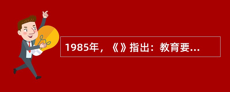1985年，《》指出：教育要为我国的经济和社会发展培养各级各类合格人才，“所有这些人才，都应该有理想.有道德.有文化.有纪律，热爱社会主义祖国和社会主义事业，具有为国家富强和人民富裕而艰苦奋斗的献身精