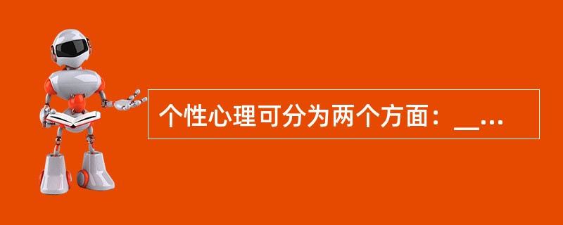 个性心理可分为两个方面：___________和___________。