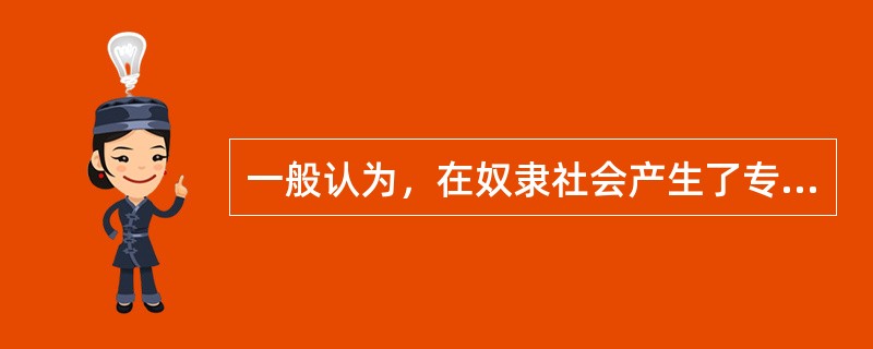 一般认为，在奴隶社会产生了专门的教育机构__________。