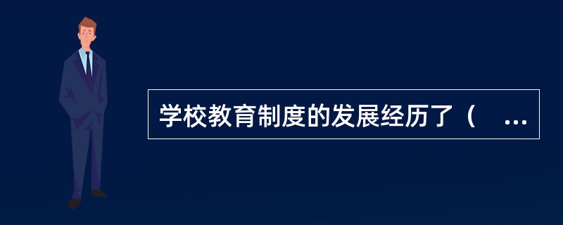 学校教育制度的发展经历了（　　）。